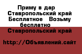 Приму в дар  - Ставропольский край Бесплатное » Возьму бесплатно   . Ставропольский край